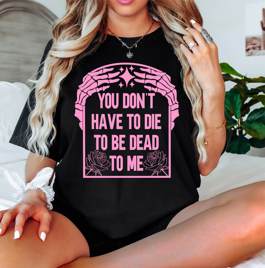 You don't have to die to be dead SINGLE COLOR PINK   size ADULT  DTF TRANSFERPRINT TO ORDER
