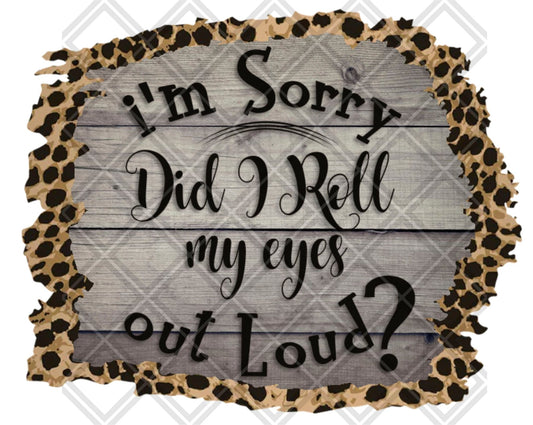 IM SORRY DID I ROLL MY EYES OUTLOUD png Digital Download Instand Download - Do it yourself Transfers