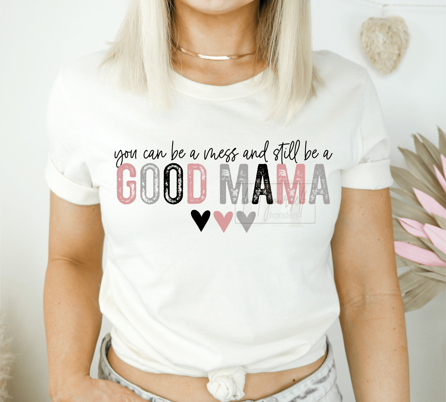 You can be a mess and still be a GOOD MAMA hearts BLACK letters ADULT DTF TRANSFERPRINT TO ORDER - Do it yourself Transfers