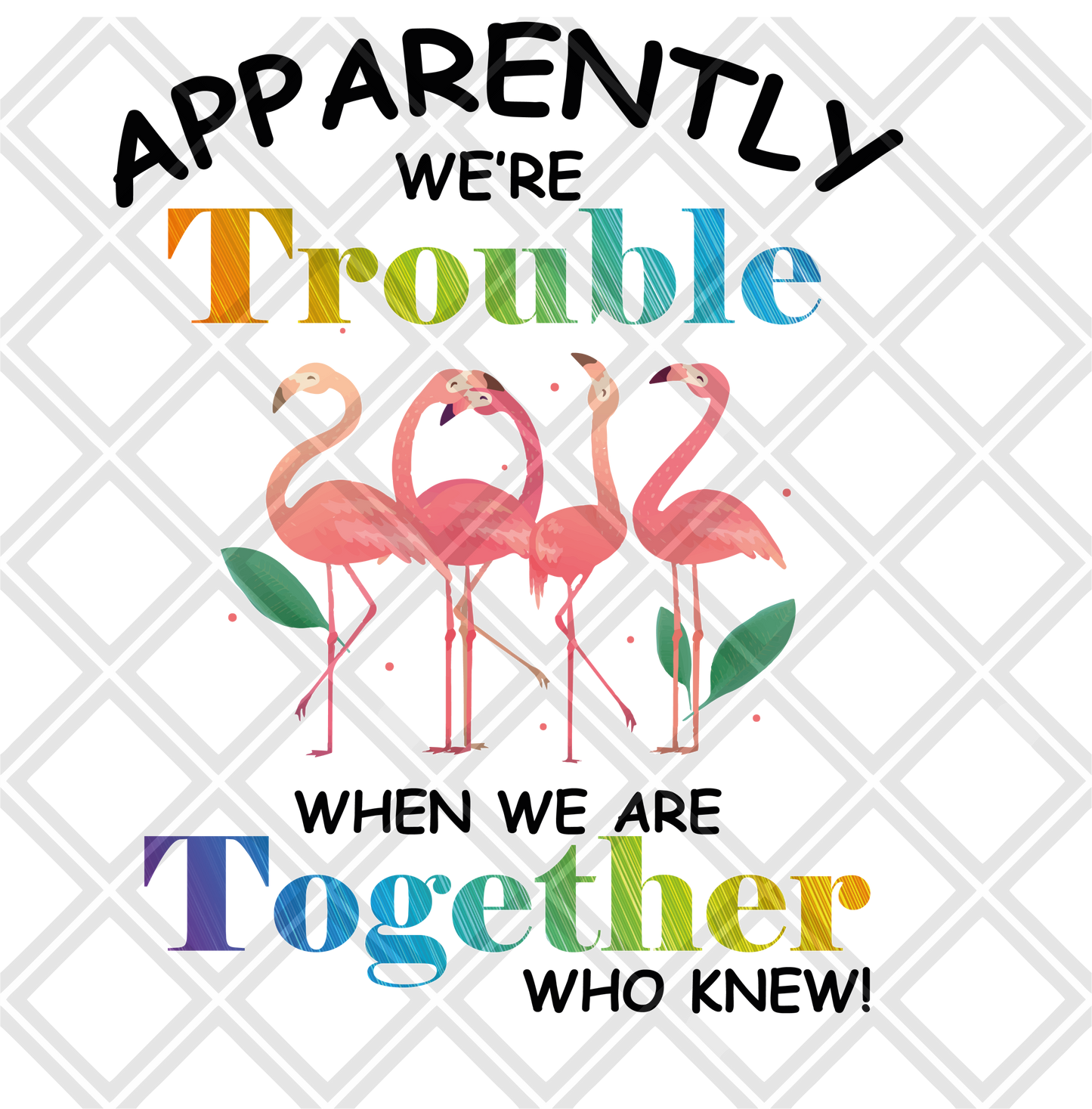 Apparently were trouble when we are together who knew flamingos black writing png Digital Download Instand Download