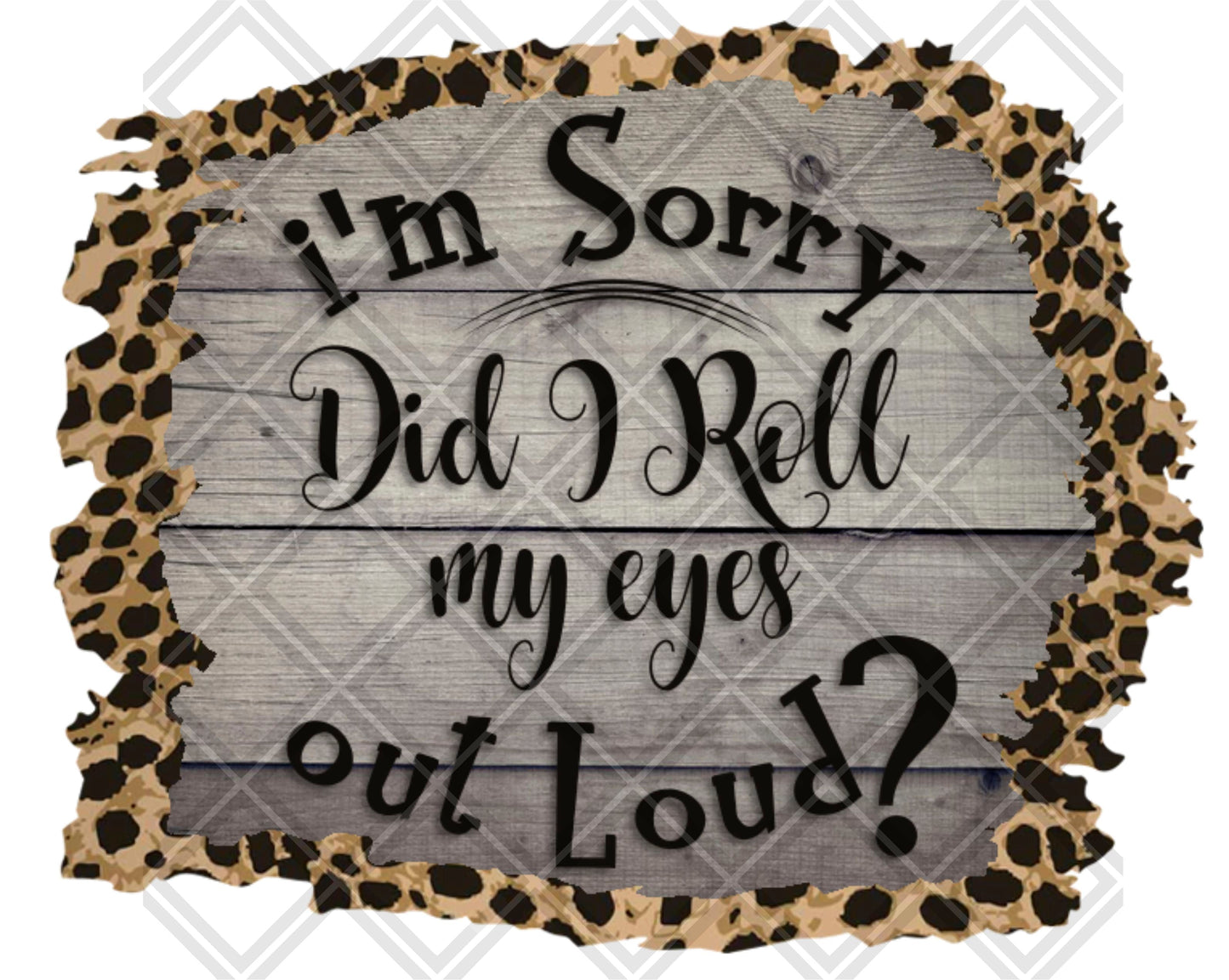 IM SORRY DID I ROLL MY EYES OUTLOUD png Digital Download Instand Download