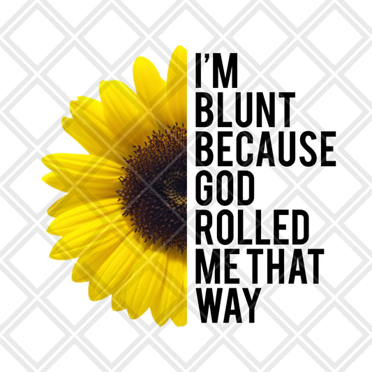 Im Blunt because God rolled me that way sunflower DTF TRANSFERPRINT TO ORDER