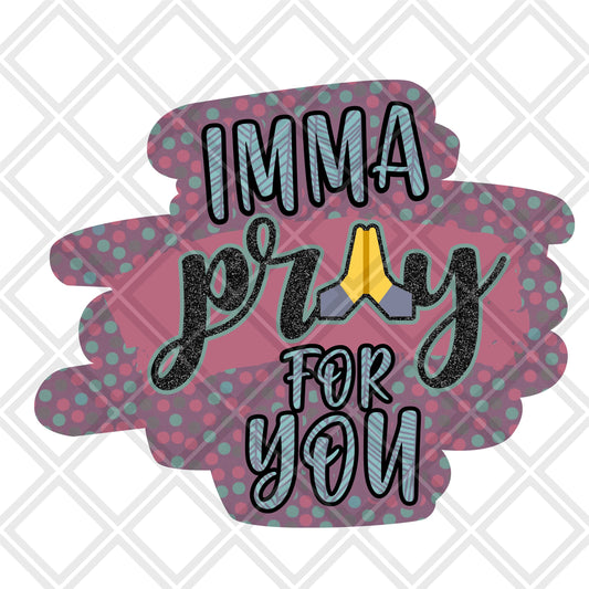 Imma pray for you DTF TRANSFERPRINT TO ORDER