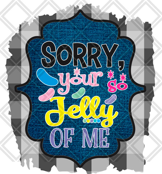 SORRY YOUR SO JELLY OF ME png Digital Download Instand Download