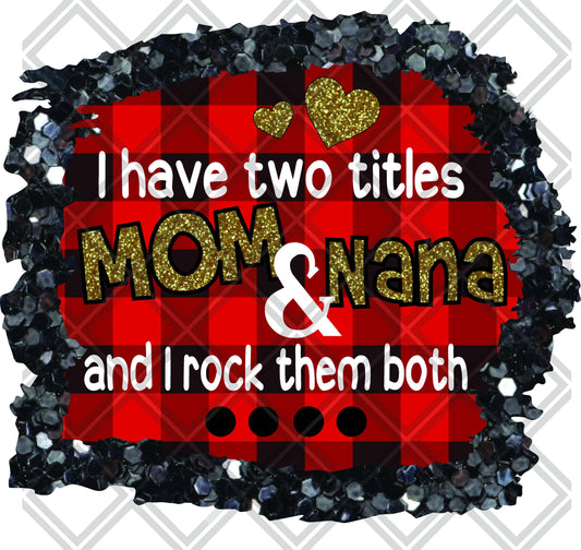 I Have Two Titles Mom And Nana And I Rock Them Both DTF TRANSFERPRINT TO ORDER